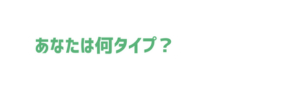 あなたは何タイプ