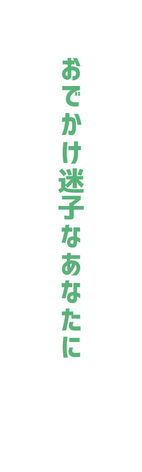 おでかけ迷子なあなたに