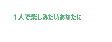 1人で楽しみたいあなたに